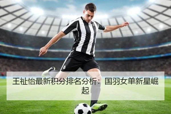 王祉怡最新积分排名分析：国羽女单新星崛起