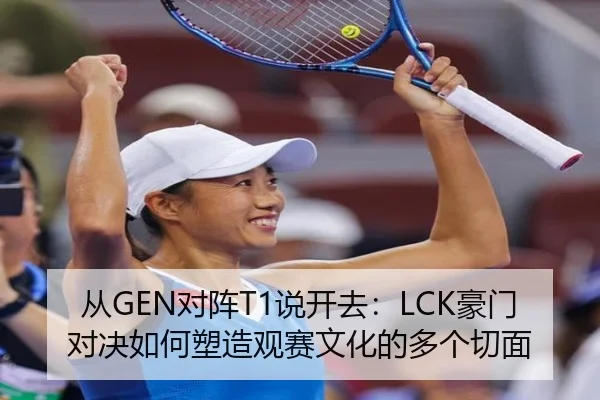 从GEN对阵T1说开去：LCK豪门对决如何塑造观赛文化的多个切面